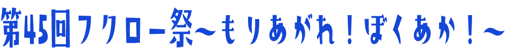 第45回フクロー祭～もりあがれ！ぼくあか！～